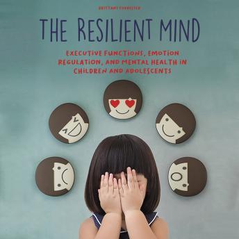 The Resilient Mind: Executive Functions, Emotion Regulation, And Mental Health in Children And Adolescents