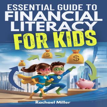 Essential Guide to Financial Literacy for Kids: Turn Passive Reading Into Active Learning with Real-Life Money Skills On Earning, Saving And Budgeting