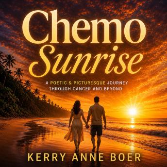 Chemo Sunrise: A Poetic & Picturesque Journey - A Cancer Patient Accepts A New Kind of Normal & Discovers Her Life's Philosophy; 'Beauty & Humor In The Face Of Adversity'