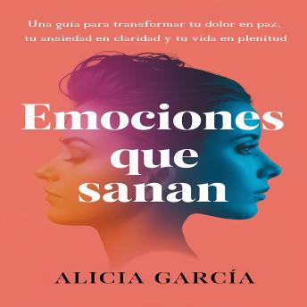 [Spanish] - Emociones que Sanan: Una guía para transformar tu dolor en paz, tu ansiedad en claridad y tu vida en plenitud