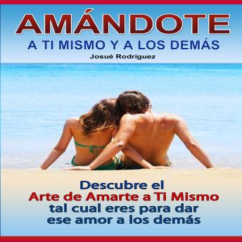[Spanish] - Amándote a Ti Mismo y a Los Demás: Descubre al arte de amarte a ti mismo tal cual eres para dar ese amor a los demás