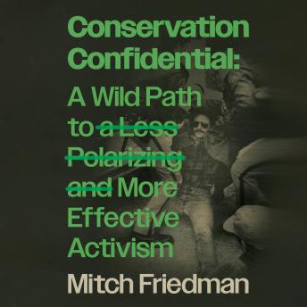 Conservation Confidential: A Wild Path to a Less Polarizing and More Effective Activism - Mitch Friedman