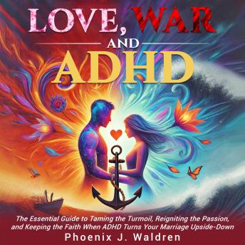Love, War, and ADHD: The Essential Guide to Taming the Turmoil, Reigniting the Passion, and Keeping the Faith When ADHD Turns your Marriage Upside-Down
