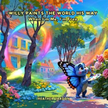Willy Paints the World His Way: When I'm Me, I'm Free