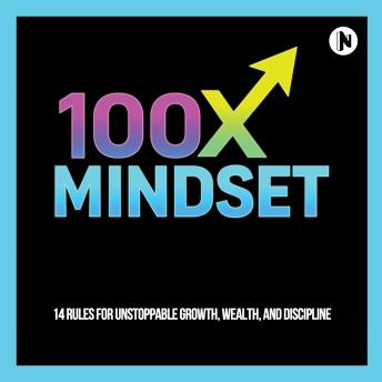 100X Mindset: 14 Rules for Unstoppable Growth, Wealth, and Discipline