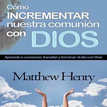 [Spanish] - Cómo incrementar nuestra comunión con Dios: Aprende a comenzar, transitar y terminar el día con Dios