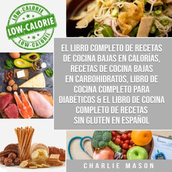 [Spanish] - El Libro Completo De Recetas De Cocina Bajas En Calorías, Recetas De Cocina Bajas En Carbohidratos, Libro De Cocina Completo Para Diabéticos & El Libro De Cocina Completo De Recetas Sin Gluten En Español