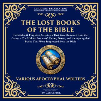 The Lost Books of the Bible: Forbidden & Forgotten Scriptures That Were Removed from the Canon: The Hidden Stories of Esther, Daniel, and the Apocryphal Books That Were Suppressed from the Bible
