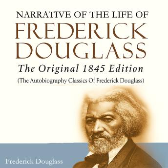 Narrative of the Life of Frederick Douglass: The Original 1845 Edition (The Autobiography Classics Of Frederick Douglass)