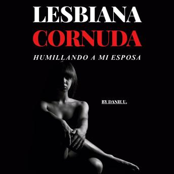 [Spanish] - Lesbiana Cornuda - Humillando a Mi Esposa: Una historia explícita con dominación, BDSM, humillación y acción F/F/F.