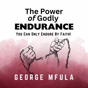 The Power of Godly Endurance: You Can Only Endure By Faith!