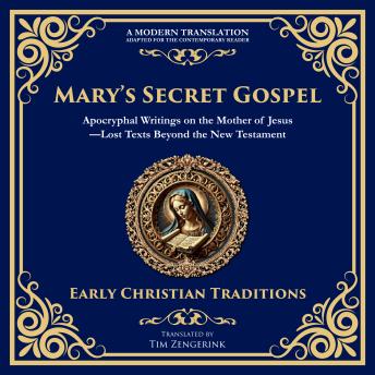 Mary’s Secret Gospel: Apocryphal Writings on the Mother of Jesus—Lost Texts Beyond the New Testament