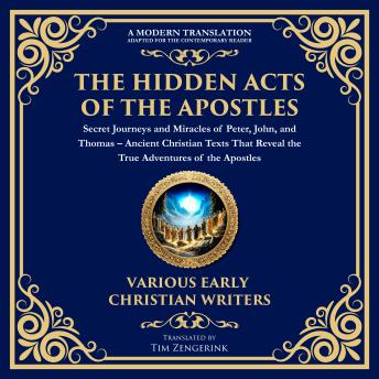 The Hidden Acts of the Apostles: Secret Journeys and Miracles of Peter, John, and Thomas: Ancient Christian Texts That Reveal the True Adventures of the Apostles – What Was Left Out of the Bible