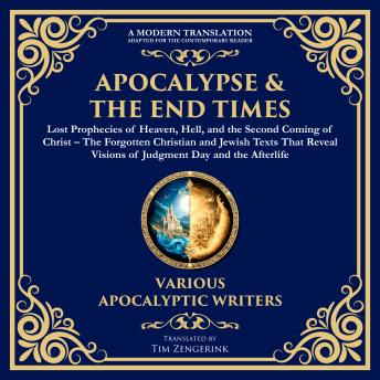 Apocalypse & The End Times: Lost Prophecies of Heaven, Hell, and the Second Coming of Christ: The Forgotten Christian and Jewish Texts That Reveal Visions of Judgment Day and the Afterlife