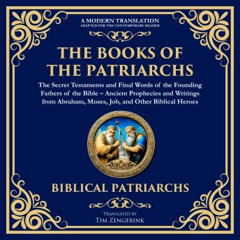 The Books of the Patriarchs – The Secret Testaments and Final Words of the Founding Fathers of the Bible: Ancient Prophecies and Writings from Abraham, Moses, Job, and Other Biblical Heroes – A Modern Translation – Adapted for the Contemporary Reader