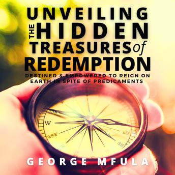 Unveiling the Hidden Treasures of Redemption: Destined & Empowered to Reign On Earth In Spite of Predicaments