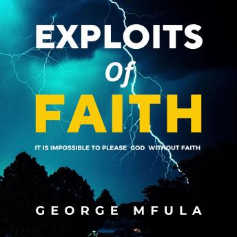 Exploits of Faith: It is Impossible to Please God Without Faith