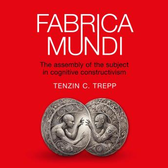 Fabrica Mundi: The assembly of the subject in cognitive constructivismFabrica Mundi: The assembly of the subject in cognitive constructivism [Written by Tenzin C.  Trepp]