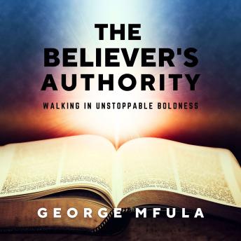 The Believer's Authority: Walking in Unstoppable Boldness