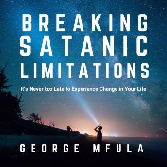 Breaking Satanic Limitations: It's  Never Too Late to Experience Change In Your Life