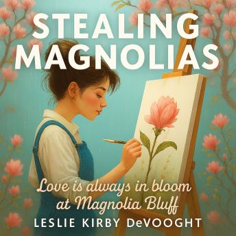Stealing Magnolias: Love is always in bloom at Magnolia Bluff - Leslie Kirby DeVooght