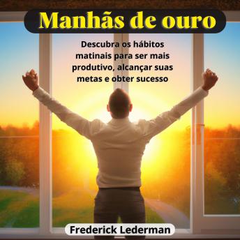 [Portuguese] - Manhãs de Ouro: Descubra os hábitos matinais para ser mais produtivo, alcançar suas metas e obter sucesso.
