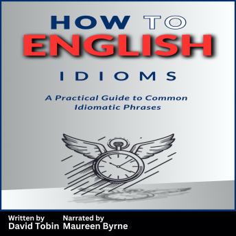 How to English: Idioms: A Practical Guide to Common Idiomatic Phrases