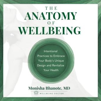 Anatomy of Wellbeing: Intentional Practices to Embrace Your Body's Unique Design and Revitalize Your Health - Dr. Monisha Bhanote  M.D.