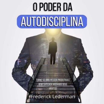 O Poder da Autodisciplina: Torne-se uma Pessoa Produtiva e Bem-Sucedida Mudando Seus Hábitos - Frederick Lederman