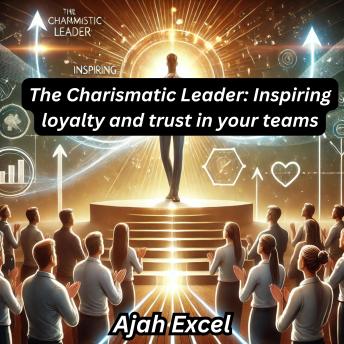 The Charismatic Leader: Inspiring loyalty and trust in your teams