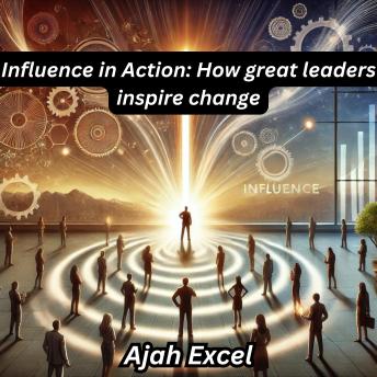 Influence in Action: How great leaders inspire change