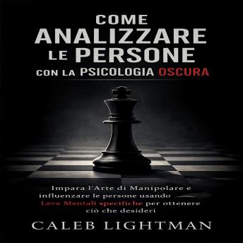 [Italian] - COME ANALIZZARE LE PERSONE CON LA PSICOLOGIA OSCURA: Impara la Sottile Arte di Manipolare e Influenzare le persone utilizzando specifiche Leve Mentali per ottenere i comportamenti che desideri
