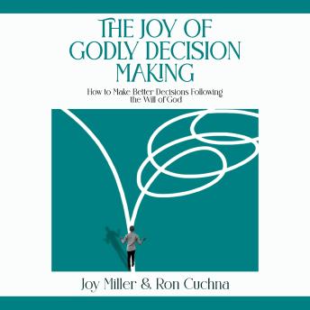 The Joy of Godly Decision Making: How to Make Better Decisions Following the Will of God