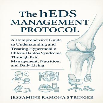 The hEDS Management Protocol: A Comprehensive Guide to Understanding and Treating Hypermobile Ehlers-Danlos Syndrome Through Pain Management, Nutrition, and Daily Living