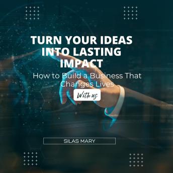 Turn Your Ideas into Lasting Impact: How to Build a Business That Changes Lives