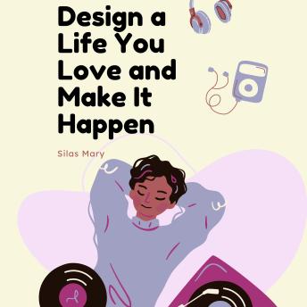 Design a Life You Love and Make It Happen: How to Align Your Goals with Your Passions