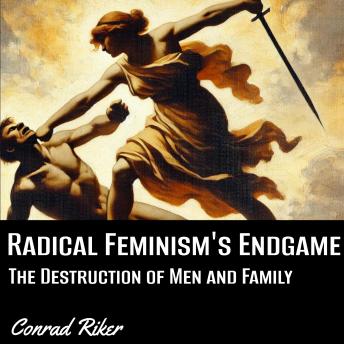 Radical Feminism’s Endgame: The Destruction of Men and Family