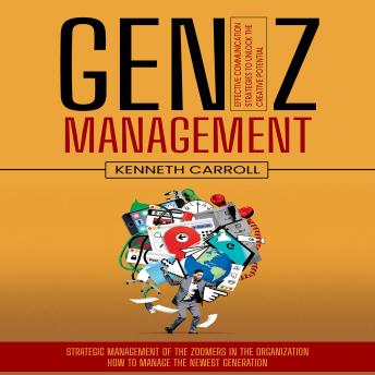 Gen Z Management: Effective Communication Strategies to Unlock the Creative Potential (Strategic Management of the Zoomers in the Organization How to Manage the Newest Generation)