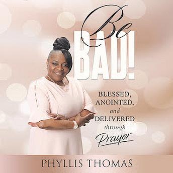 Be BAD!: Blessed, Anointed, and Delivered Through Prayer