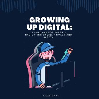 Growing Up Digital: A Roadmap for Parents Navigating Online Privacy and Safety