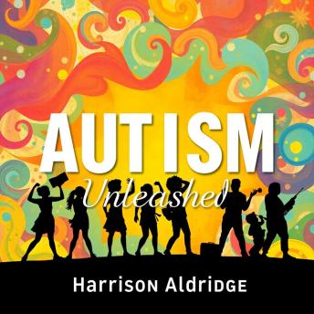 AUTISM Unleashed: Secrets to Embrace Every Mind: 'Dive into engaging audio lessons crafted to help you celebrate and support every unique mind!'