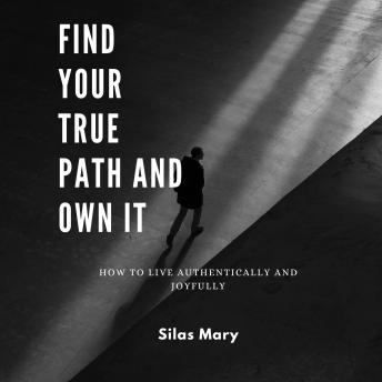 Find Your True Path and Own It: How to Live Authentically and Joyfully