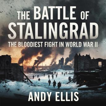 The Battle of Stalingrad – The Bloodiest Fight in World War II: The Siege, Sacrifice, and Turning Point That Changed the War