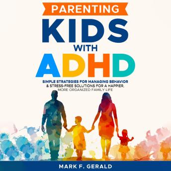 Parenting Kids With ADHD: Simple Strategies for Managing Behavior & Stress-Free Solutions for a Happier, More Organized Family Life