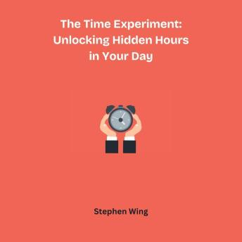 The Time Experiment: Unlocking Hidden Hours in Your Day