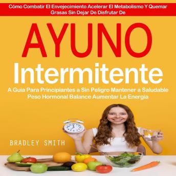 [Spanish] - Ayuno Intermitente: A Guia Para Principiantes a Sin Peligro Mantener a Saludable Peso Hormonal Balance Aumentar La Energia (Cómo Combatir El Envejecimiento Acelerar El Metabolismo Y Quemar Grasas Sin Dejar De Disfrutar De)