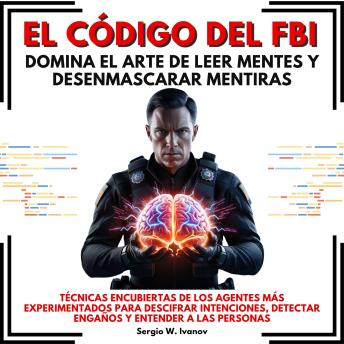 [Spanish] - El Código del FBI: Domina el Arte de Leer Mentes y Desenmascarar Mentiras. Técnicas encubiertas de los agentes más experimentados para descifrar intenciones, detectar engaños y entender a las personas