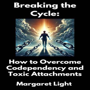 Breaking the Cycle:  How to Overcome Codependency and Toxic Attachments