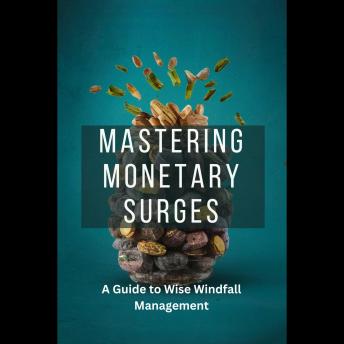 Mastering Monetary Surges: A Guide to Wise Windfall Management: Mastering Monetary Surges A Guide to Wise Windfall Mana