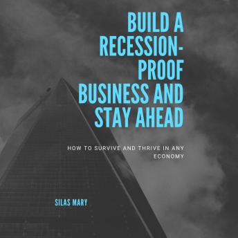 Build a Recession-Proof Business and Stay Ahead: How to Survive and Thrive in Any Economy
